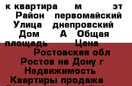 3-к квартира, 90 м², 10/10 эт. › Район ­ первомайский › Улица ­ днепровский › Дом ­ 122А › Общая площадь ­ 90 › Цена ­ 4 600 000 - Ростовская обл., Ростов-на-Дону г. Недвижимость » Квартиры продажа   . Ростовская обл.,Ростов-на-Дону г.